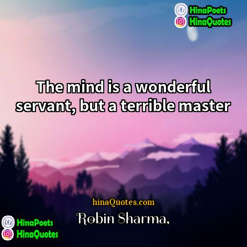 Robin Sharma Quotes | The mind is a wonderful servant, but